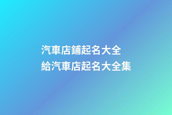 汽車店鋪起名大全 給汽車店起名大全集